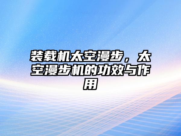 裝載機(jī)太空漫步，太空漫步機(jī)的功效與作用