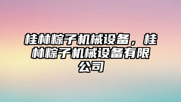 桂林粽子機械設備，桂林粽子機械設備有限公司