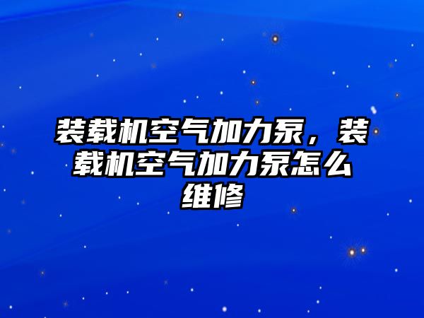 裝載機空氣加力泵，裝載機空氣加力泵怎么維修