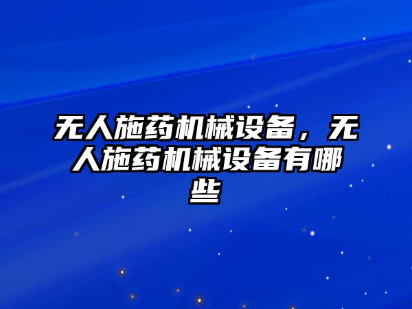 無人施藥機(jī)械設(shè)備，無人施藥機(jī)械設(shè)備有哪些