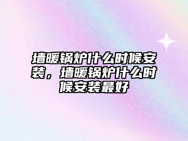 墻暖鍋爐什么時候安裝，墻暖鍋爐什么時候安裝最好