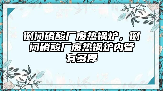 倒閉硝酸廠廢熱鍋爐，倒閉硝酸廠廢熱鍋爐內(nèi)管有多厚