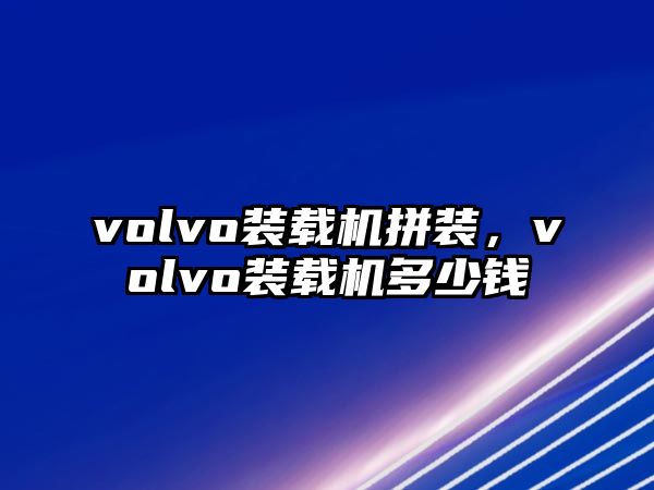 volvo裝載機(jī)拼裝，volvo裝載機(jī)多少錢