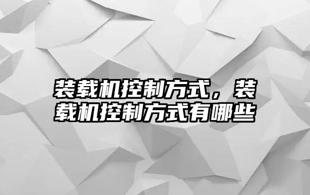 裝載機(jī)控制方式，裝載機(jī)控制方式有哪些