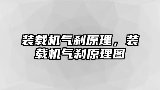 裝載機氣剎原理，裝載機氣剎原理圖