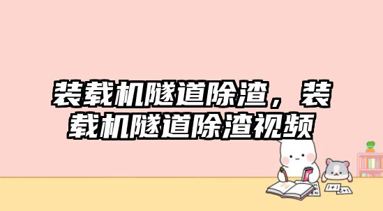 裝載機隧道除渣，裝載機隧道除渣視頻