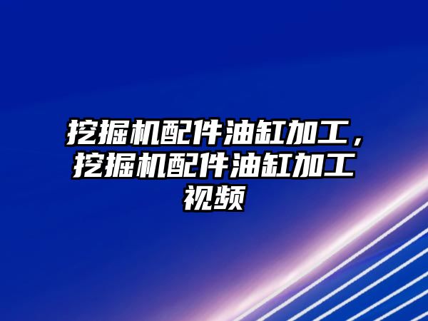 挖掘機配件油缸加工，挖掘機配件油缸加工視頻