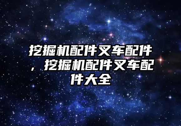 挖掘機配件叉車配件，挖掘機配件叉車配件大全