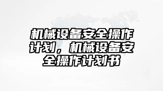 機械設(shè)備安全操作計劃，機械設(shè)備安全操作計劃書