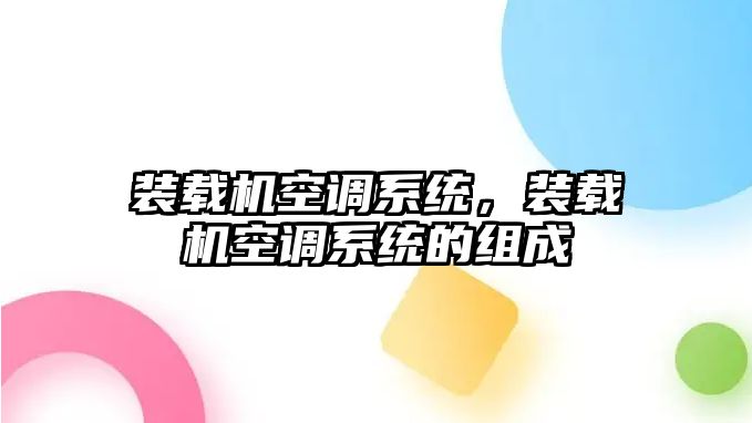 裝載機(jī)空調(diào)系統(tǒng)，裝載機(jī)空調(diào)系統(tǒng)的組成