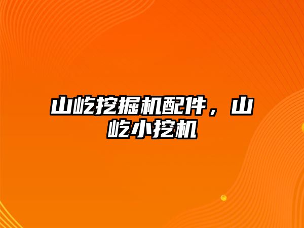 山屹挖掘機配件，山屹小挖機