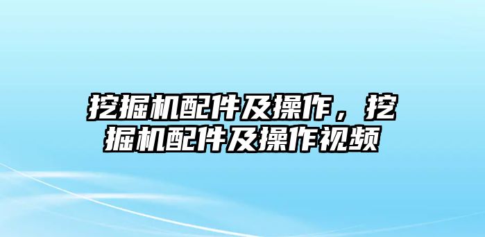 挖掘機配件及操作，挖掘機配件及操作視頻