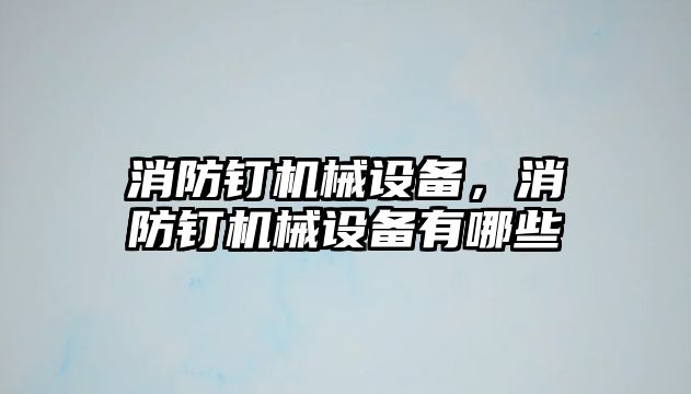 消防釘機械設(shè)備，消防釘機械設(shè)備有哪些