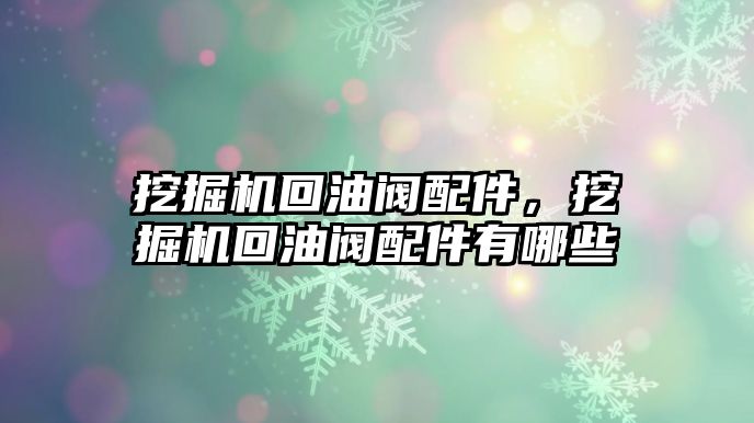 挖掘機回油閥配件，挖掘機回油閥配件有哪些