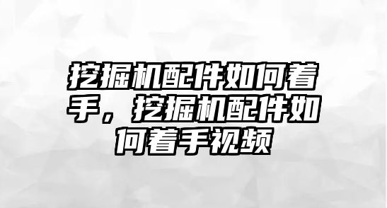 挖掘機(jī)配件如何著手，挖掘機(jī)配件如何著手視頻