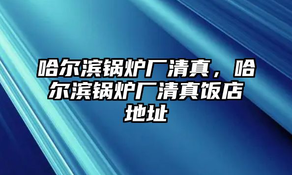 哈爾濱鍋爐廠清真，哈爾濱鍋爐廠清真飯店地址