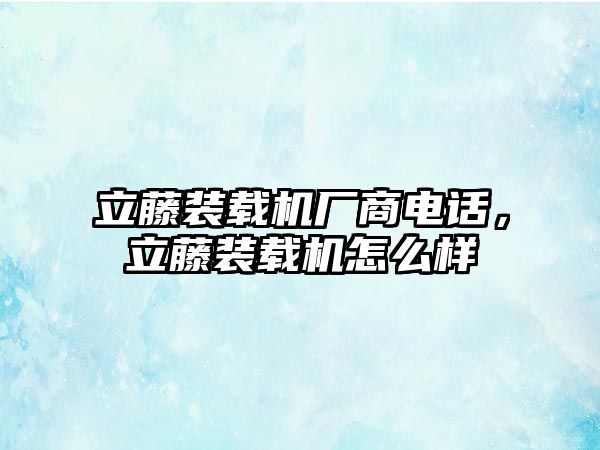 立藤裝載機廠商電話，立藤裝載機怎么樣