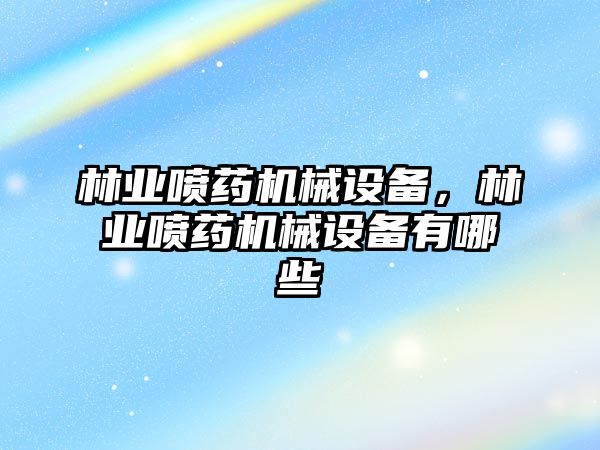 林業(yè)噴藥機(jī)械設(shè)備，林業(yè)噴藥機(jī)械設(shè)備有哪些