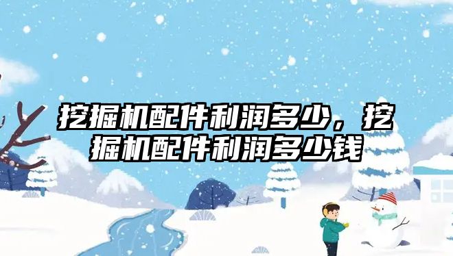 挖掘機配件利潤多少，挖掘機配件利潤多少錢