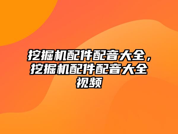 挖掘機配件配音大全，挖掘機配件配音大全視頻