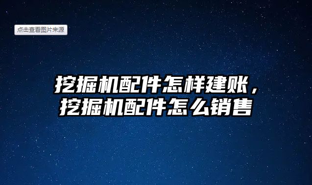 挖掘機配件怎樣建賬，挖掘機配件怎么銷售