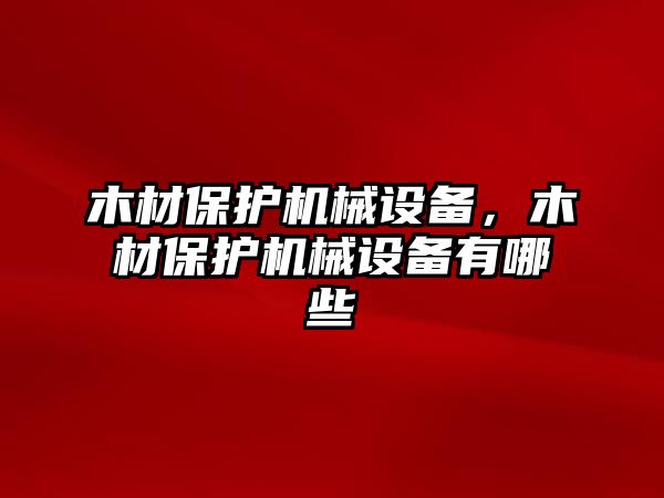 木材保護機械設(shè)備，木材保護機械設(shè)備有哪些