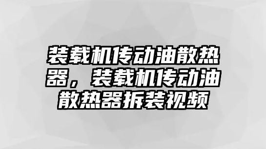 裝載機(jī)傳動(dòng)油散熱器，裝載機(jī)傳動(dòng)油散熱器拆裝視頻