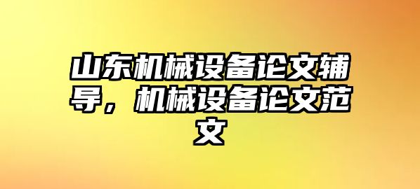 山東機(jī)械設(shè)備論文輔導(dǎo)，機(jī)械設(shè)備論文范文