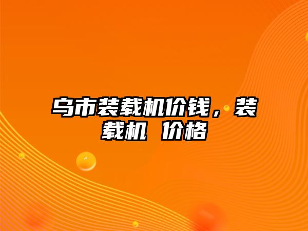 烏市裝載機價錢，裝載機 價格