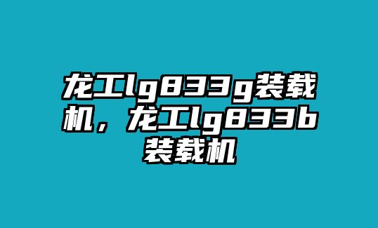 龍工lg833g裝載機(jī)，龍工lg833b裝載機(jī)