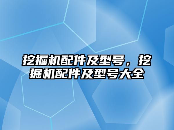 挖掘機配件及型號，挖掘機配件及型號大全