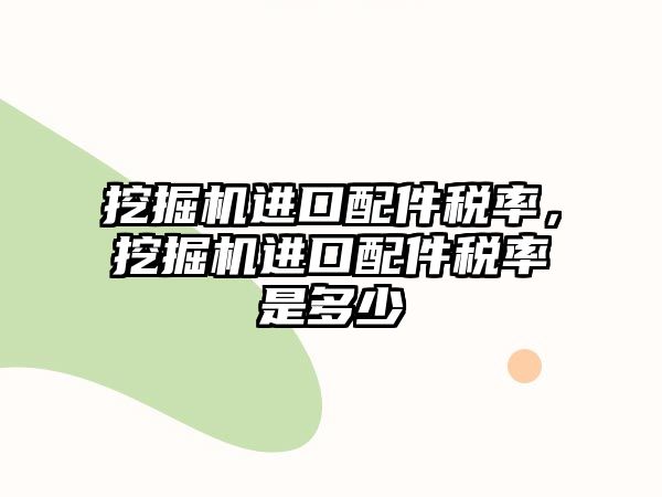 挖掘機進口配件稅率，挖掘機進口配件稅率是多少