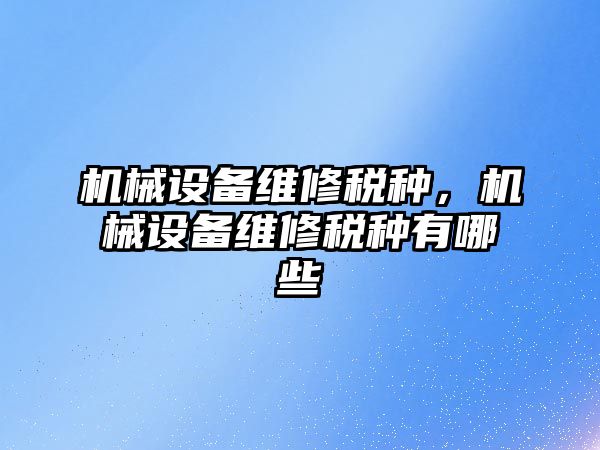 機械設備維修稅種，機械設備維修稅種有哪些