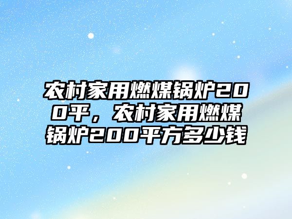 農(nóng)村家用燃煤鍋爐200平，農(nóng)村家用燃煤鍋爐200平方多少錢