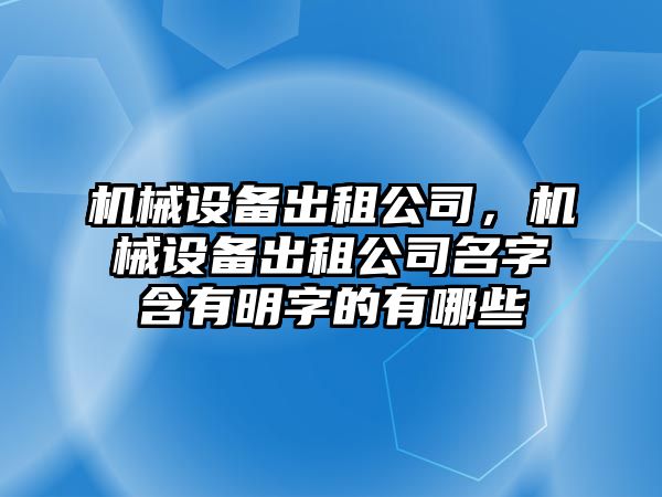 機(jī)械設(shè)備出租公司，機(jī)械設(shè)備出租公司名字含有明字的有哪些