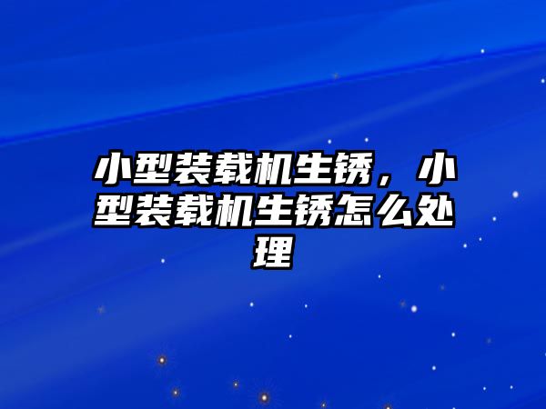 小型裝載機生銹，小型裝載機生銹怎么處理