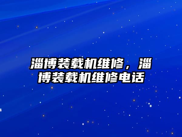 淄博裝載機維修，淄博裝載機維修電話