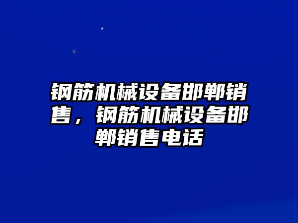 鋼筋機(jī)械設(shè)備邯鄲銷售，鋼筋機(jī)械設(shè)備邯鄲銷售電話