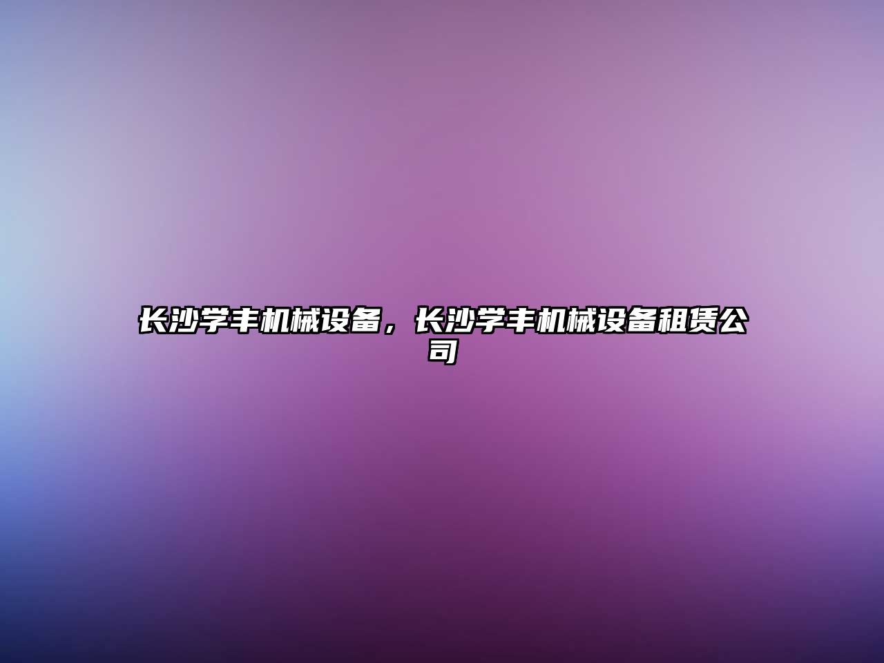 長(zhǎng)沙學(xué)豐機(jī)械設(shè)備，長(zhǎng)沙學(xué)豐機(jī)械設(shè)備租賃公司