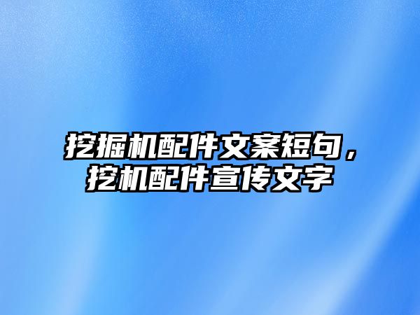 挖掘機(jī)配件文案短句，挖機(jī)配件宣傳文字