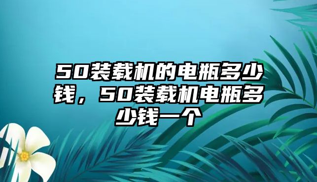 50裝載機(jī)的電瓶多少錢，50裝載機(jī)電瓶多少錢一個(gè)