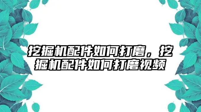 挖掘機(jī)配件如何打磨，挖掘機(jī)配件如何打磨視頻