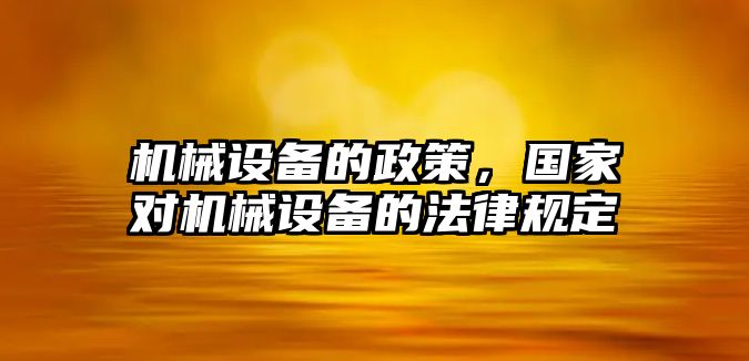 機械設備的政策，國家對機械設備的法律規(guī)定