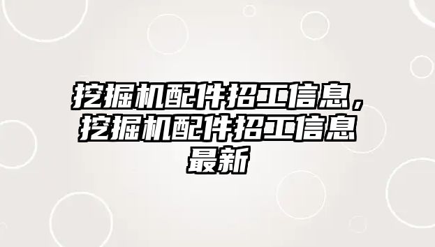 挖掘機配件招工信息，挖掘機配件招工信息最新