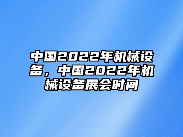 中國2022年機(jī)械設(shè)備，中國2022年機(jī)械設(shè)備展會時(shí)間