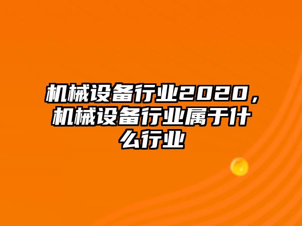 機械設(shè)備行業(yè)2020，機械設(shè)備行業(yè)屬于什么行業(yè)