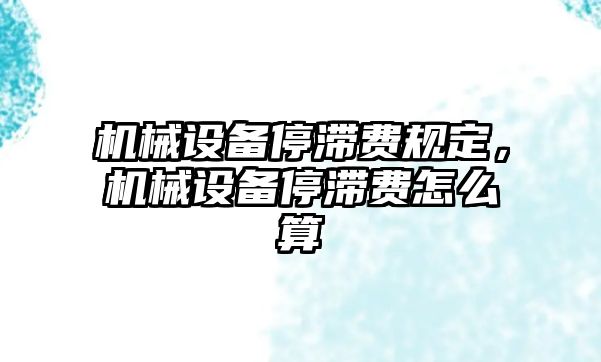 機械設備停滯費規(guī)定，機械設備停滯費怎么算