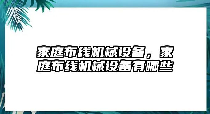 家庭布線(xiàn)機(jī)械設(shè)備，家庭布線(xiàn)機(jī)械設(shè)備有哪些