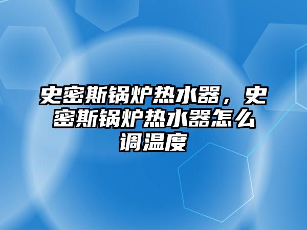 史密斯鍋爐熱水器，史密斯鍋爐熱水器怎么調溫度