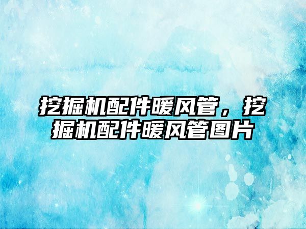 挖掘機配件暖風管，挖掘機配件暖風管圖片